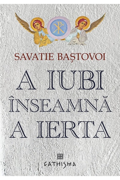 CATHISMA A iubi inseamna a ierta - Savatie Bastovoi