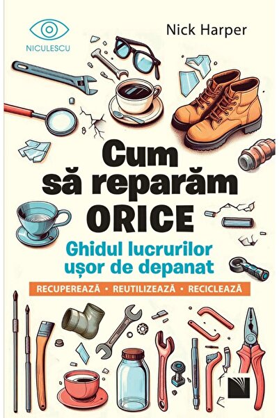 Niculescu Cum sa reparam orice. Ghidul lucrurilor usor de depanat - Nick Harper