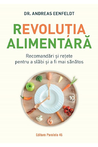 Paralela 45 Revolutia alimentara. Recomandari si retete pentru a slabi si a f...