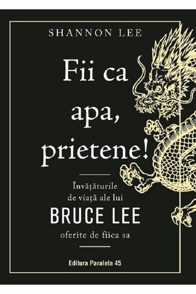 Paralela 45 Fii ca apa, prietene! Invataturile de viata ale lui Bruce Lee ofe...