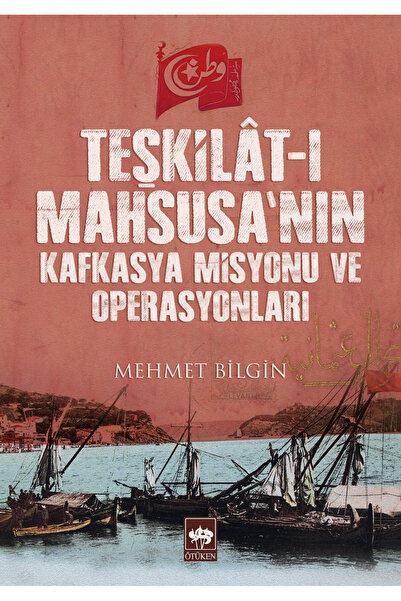Ötüken Neşriyat Teşkilat-ı Mahsusa'nın Kafkasya Misyonu ve Operasyonları / Mehmet Bilgin