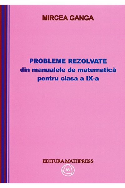 MATHPRESS Matematica clasa 9. Probleme rezolvate din manualele de matematica ...