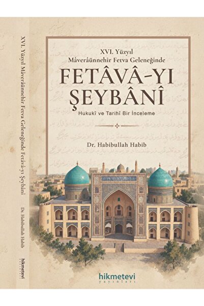 Hikmetevi Yayınları XVI. Yüzyil Maveraünnehir Fetva Geleneğinde Fetava-yı Şeybani Hukuki ve Tarihi Bir İnceleme Habibullah Habib