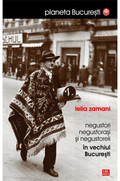 VREMEA Negustori, negustorasi si negustoreli in vechiul Bucuresti - Lelia Zamani