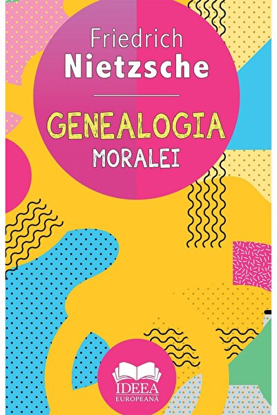 IDEEA EUROPEANA Genealogia moralei - Friedrich Nietzsche