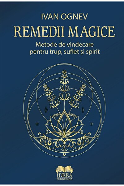IDEEA EUROPEANA Remedii magice. Metode de vindecare pentru trup, suflet si sp...
