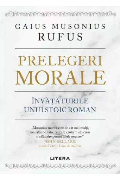 Litera Prelegeri morale. Invataturile unui stoic roman - Gaius Musonius Rufus