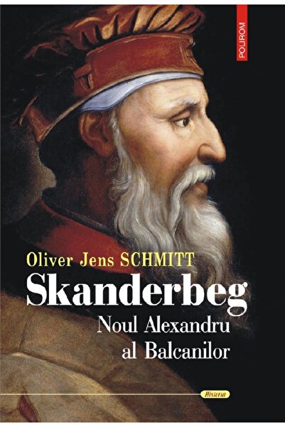 Polirom Skanderbeg. Noul Alexandru al Balcanilor - Oliver Jens Schmitt