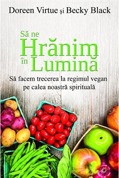 Adevar Divin Ce mâncăm în lumină - Doreen Virtue , Becky Black