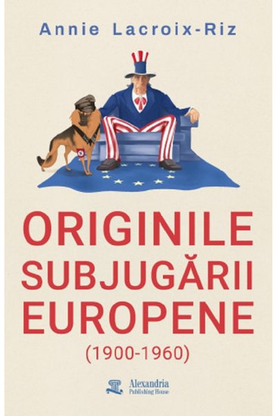 ALEXANDRIA PUBLISHING HOUSE Originile subjugarii europene (1900-1960) - Annie...