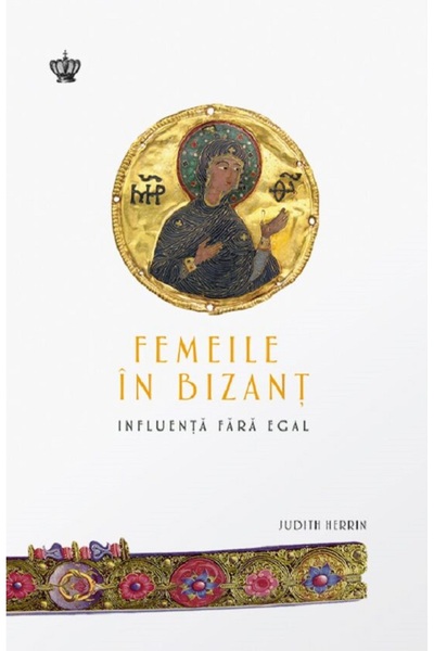 BAROQUE BOOKS AND ARTS Femeile in Bizant. Influenta fara egal - Judith Herrin