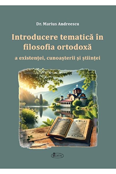 AGATON Introducere tematica in filosofia ortodoxa a existentei, cunosterii si...