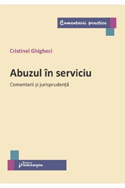 HAMANGIU Abuzul in serviciu. Comentarii si jurisprudenta - Cristinel Ghigheci