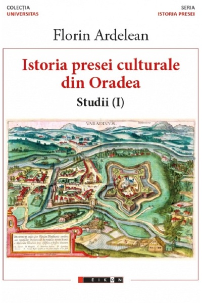 Eikon Istoria presei culturale din Oradea. Studii vol.1 - Florin Ardelean