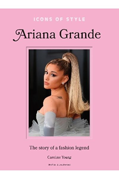 welbeck Icons of Style: Ariana Grande: The story of a fashion legend