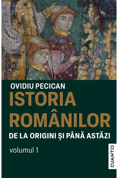 CUANTIC Istoria romanilor de la origini si pana astazi Vol.1 - Ovidiu Pecican