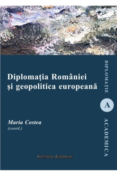 INSTITUTUL EUROPEAN Diplomatia Romaniei si geopolitica europeana - Maria Costea