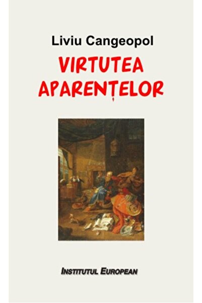 INSTITUTUL EUROPEAN Virtutea aparentelor - Liviu Cangeopol