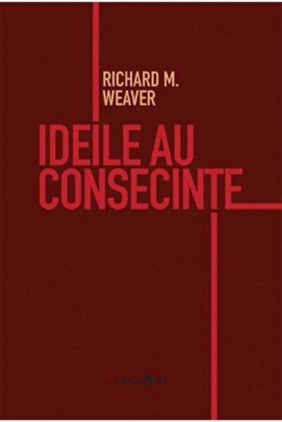 ANACRONIC Ideile au consecinte - Richard M. Weaver