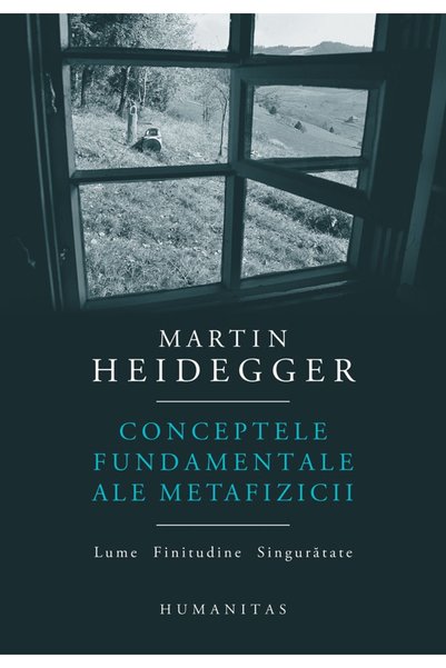 Humanitas Conceptele fundamentale ale metafizicii. Lume. Finitudine. Singurat...