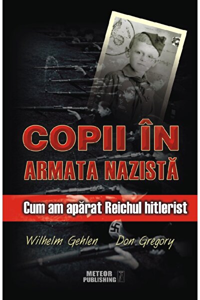 Meteor Press Copii in armata nazista - Wilhelm Gehlen, Don Gregory