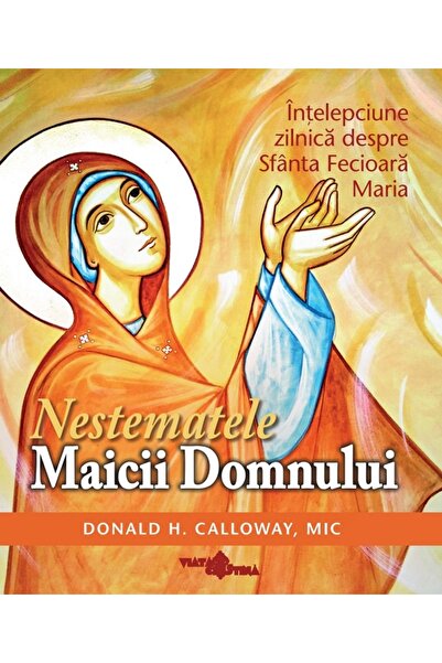 VIATA CRESTINA Nestematele Maicii Domnului. Intelepciune zilnica despre Sfant...