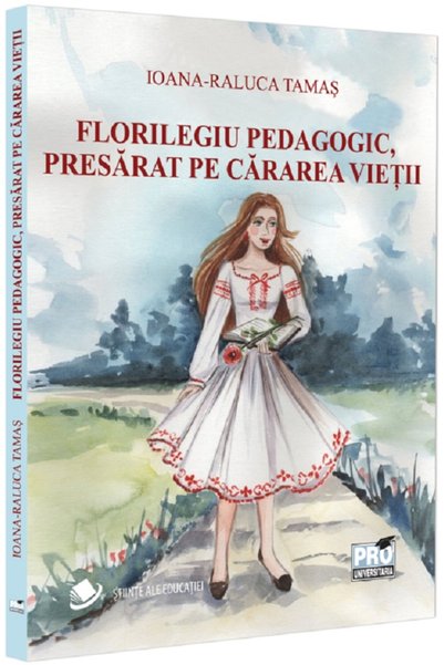 Pro Universitaria Florilegiu pedagogic, presarat pe cararea vietii - Ioana-Ra...