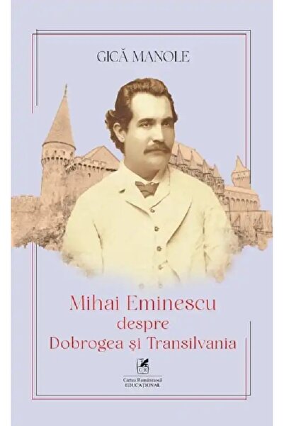 Cartea Romaneasca Educational Mihai Eminescu despre Dobrogea si Transilvania ...