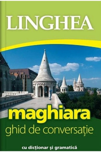 Linghea Maghiara. Ghid de conversatie cu dictionar si gramatica. Ed.3