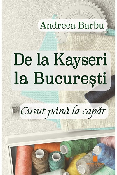 CETATEA DE SCAUN De la Kayseri la Bucuresti. Cusut pana la capat - Andreea Barbu