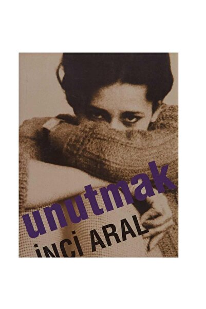 Kişisel Yayınlar Unutmak - İnci Aral
