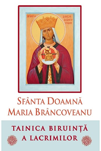 Editura Sophia Sfanta Doamna Maria Brancoveanu. Tainica biruinta a lacrimilor