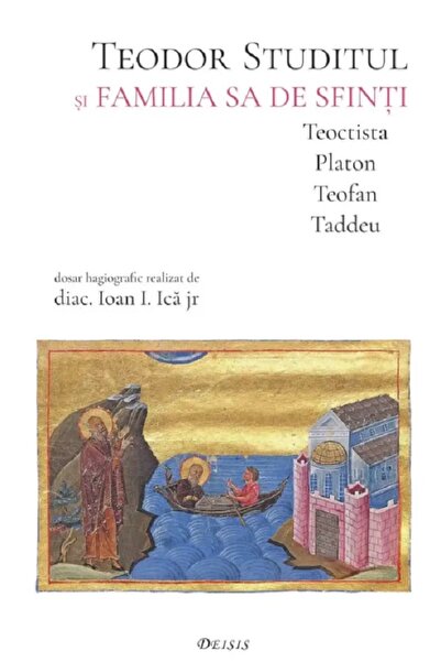DEISIS Teodor Studitul si familia sa de sfinti. Teoctista, Platon, Teofan, Ta...