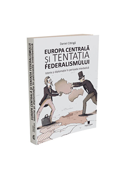 Editura Cetatea de Scaun EUROPA CENTRALA SI TENTATIA FEDERALISMULUI. Istorie ...