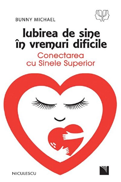 Niculescu Iubirea de sine in vremuri dificile. Conectarea cu sinele superior ...