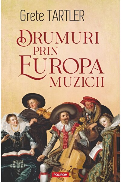 Polirom Drumuri prin europa muzicii - Grete Tartler