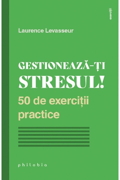 PHILOBIA Gestioneaza-ti stresul! 50 de exercitii practice - Laurence Levasseur