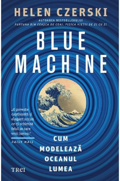 Trei Blue Machine. Cum modeleaza oceanul lumea - Helen Czerski