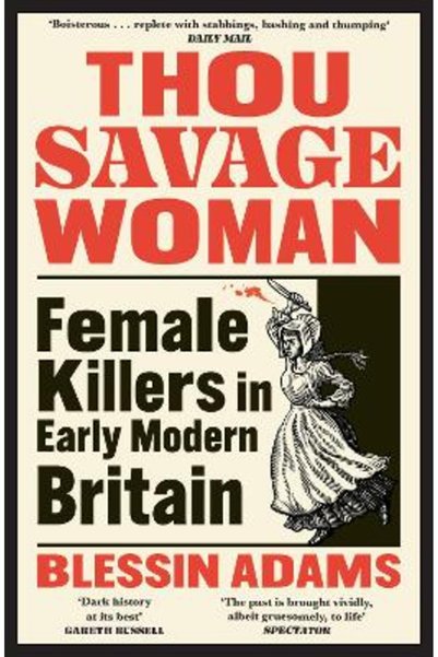 William Collins Thou Savage Woman: Female Killers in Early Modern Britain