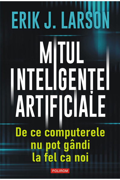 Editura Polirom The Myth of Artificial Intelligence , Erik J. Larson - Poliro...