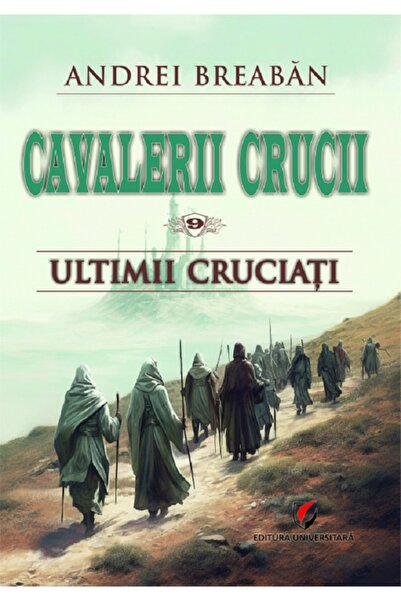 Universitara Cavalerii Crucii Vol.9: Ultimii cruciati - Andrei Breaban