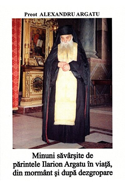 ASOCIATIA ILARION ARGATU Minuni savarsite de catre Parintele Ilarion Argatu i...