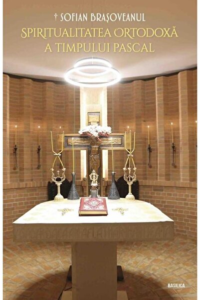 Editura Basilica a Patriarhiei Romane Spiritualitatea ortodoxa a timpului pas...