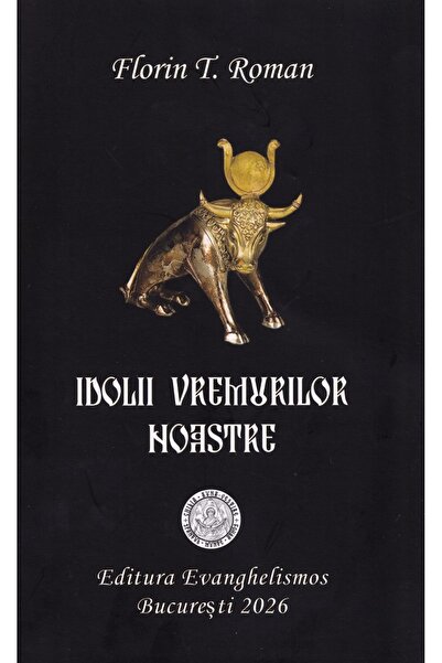 EVANGHELISMOS Idolii vremurilor noastre - Florin T. Roman