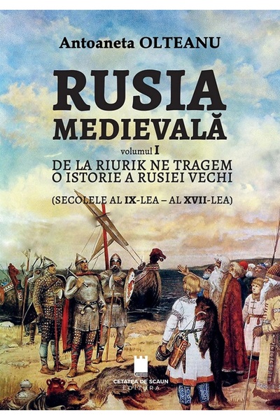 CETATEA DE SCAUN Rusia medievala Vol.1: De la Riurik ne tragem - Antoaneta Ol...