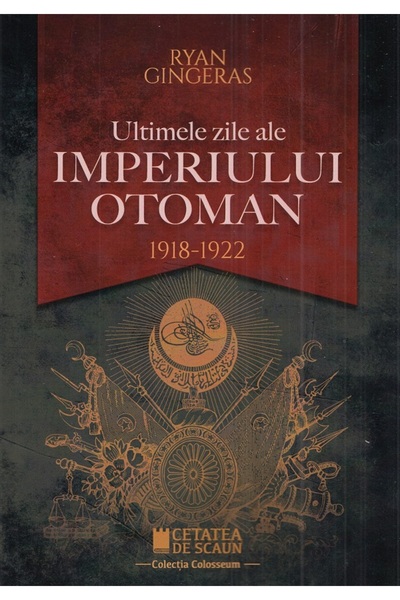 CETATEA DE SCAUN Ultimele zile ale Imperiului Otoman 1918-1922 - Ryan Gingeras
