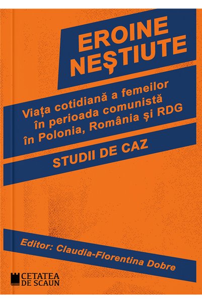 CETATEA DE SCAUN Eroine nestiute. Viata cotidiana a femeilor in perioada comu...