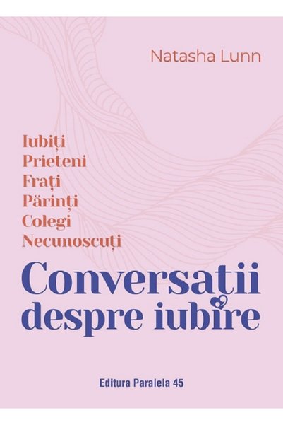 Paralela 45 Conversatii despre iubire. Iubiti, prieteni, frati, parinti, cole...