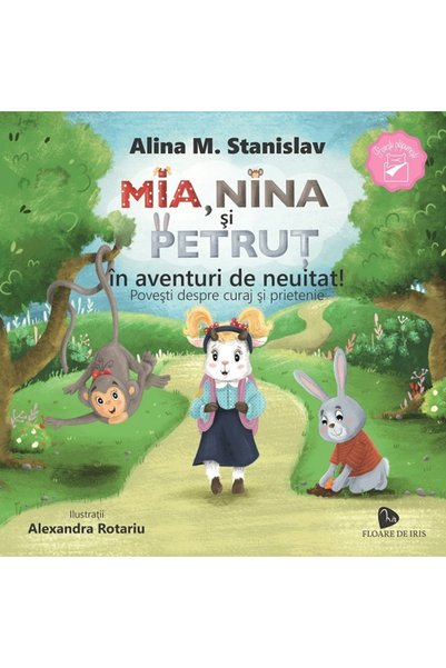 FLOARE DE IRIS Mia, Nina si Petrut in aventuri de neuitat! - Alina M. Stanislav