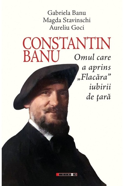 Eikon Constantin Banu. Omul care a aprins Flacara iubirii de tara - Gabriela ...